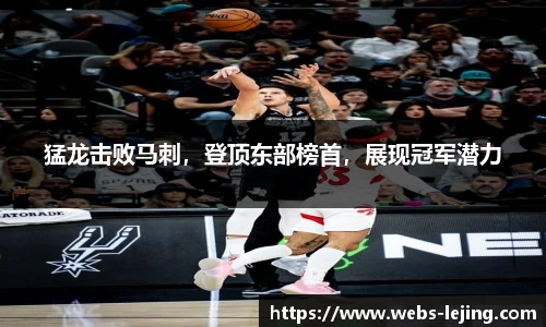 猛龙击败马刺，登顶东部榜首，展现冠军潜力