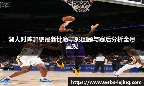 湖人对阵鹈鹕最新比赛精彩回顾与赛后分析全景呈现